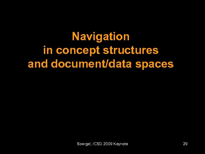Navigation in concept structures and document/data spaces Soergel, ICSD 2009 Keynote 29 