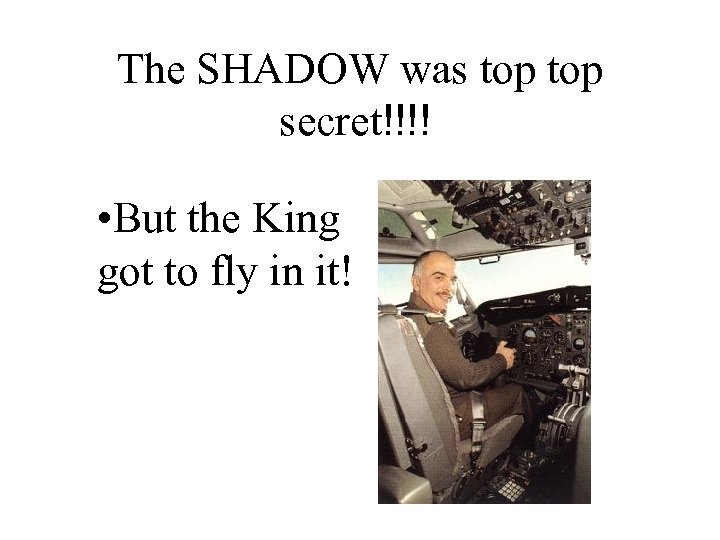 The SHADOW was top secret!!!! • But the King got to fly in it!
