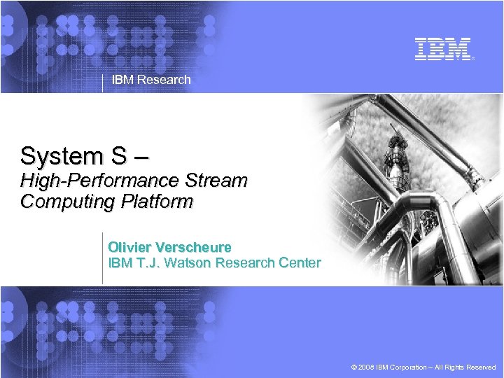 IBM Research System S – High-Performance Stream Computing Platform Olivier Verscheure IBM T. J.
