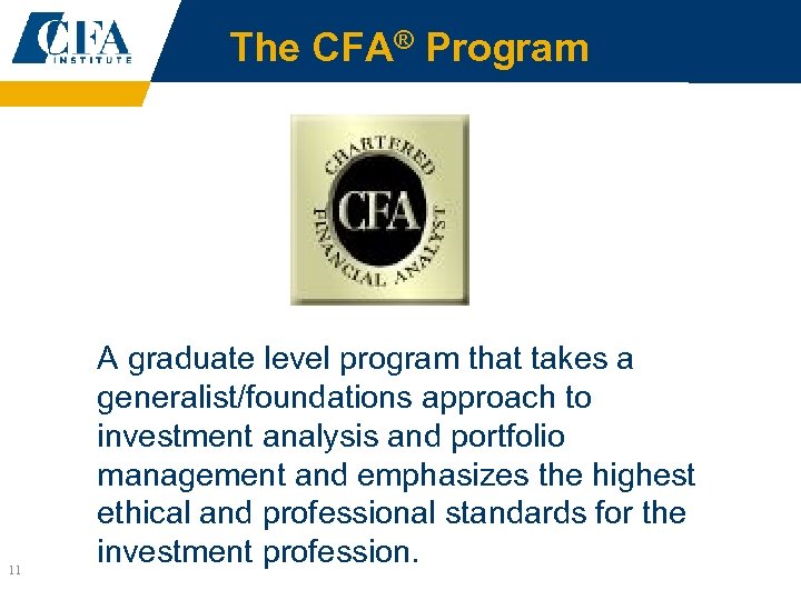 The CFA® Program 11 A graduate level program that takes a generalist/foundations approach to