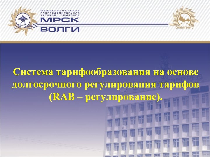 Система тарифообразования на основе долгосрочного регулирования тарифов (RAB – регулирование). 