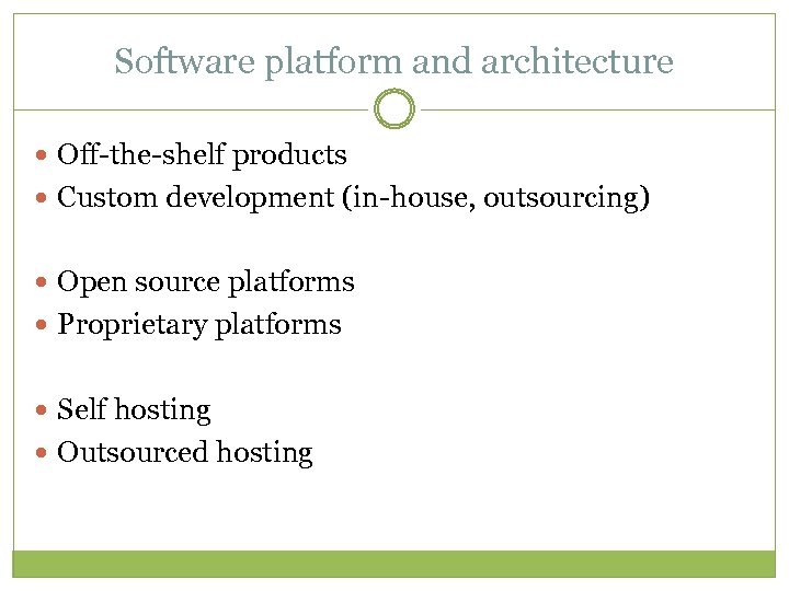 Software platform and architecture Off-the-shelf products Custom development (in-house, outsourcing) Open source platforms Proprietary