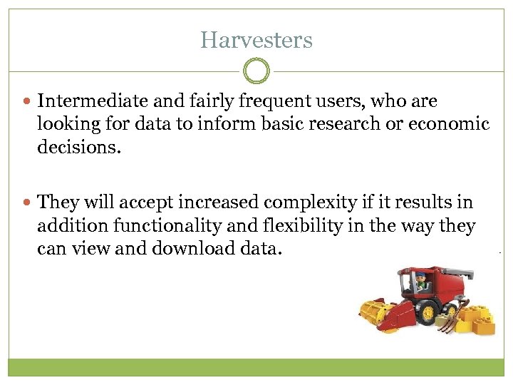 Harvesters Intermediate and fairly frequent users, who are looking for data to inform basic