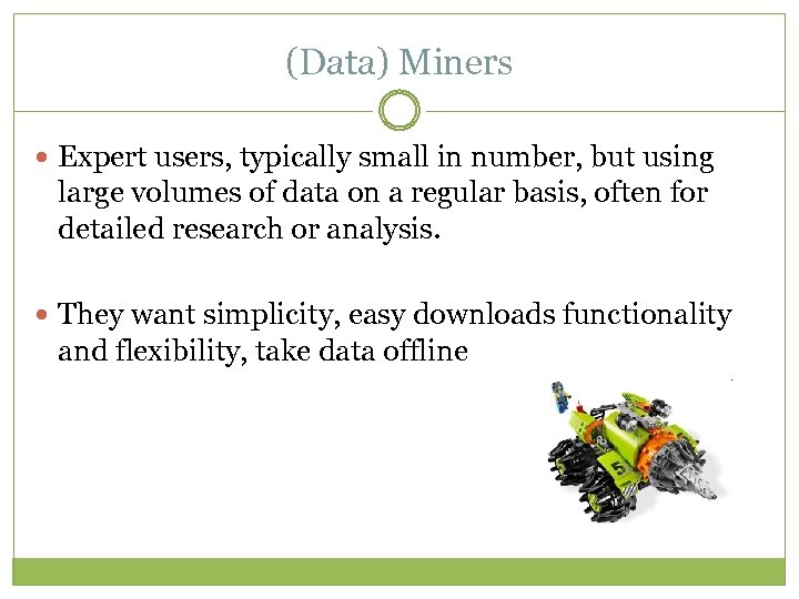 (Data) Miners Expert users, typically small in number, but using large volumes of data