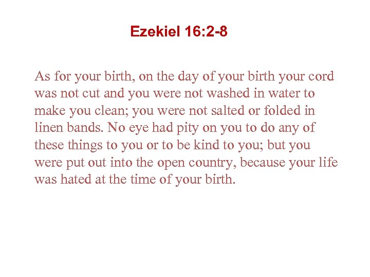 Ezekiel 16: 2 -8 As for your birth, on the day of your birth