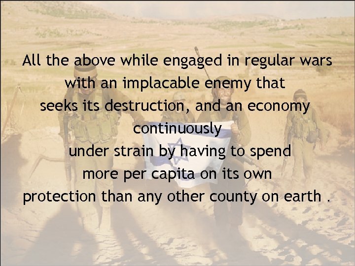 All the above while engaged in regular wars with an implacable enemy that seeks