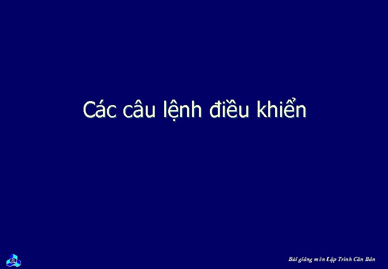 Các câu lệnh điều khiển Bài giảng môn Lập Trình Căn Bản 
