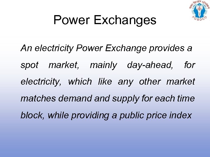 Power Exchanges An electricity Power Exchange provides a spot market, mainly day-ahead, for electricity,