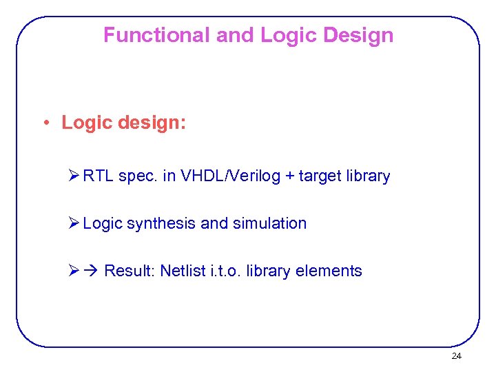 Functional and Logic Design • Logic design: Ø RTL spec. in VHDL/Verilog + target