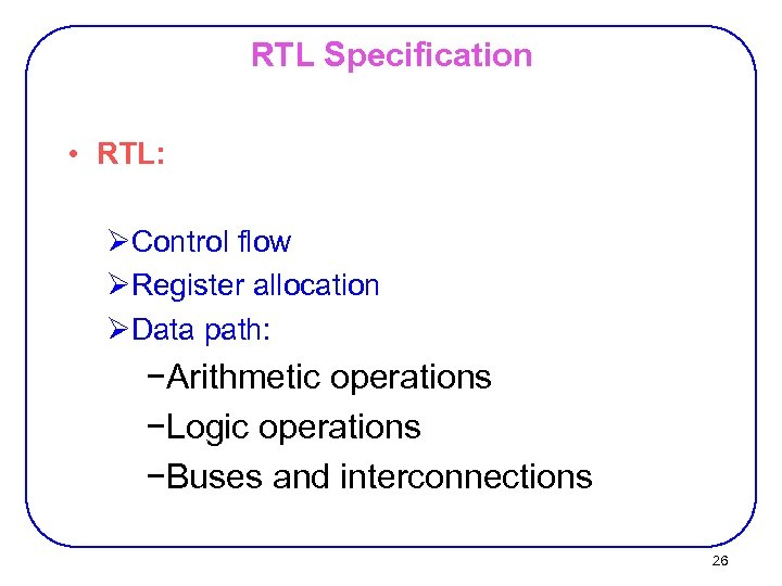 RTL Specification • RTL: ØControl flow ØRegister allocation ØData path: −Arithmetic operations −Logic operations