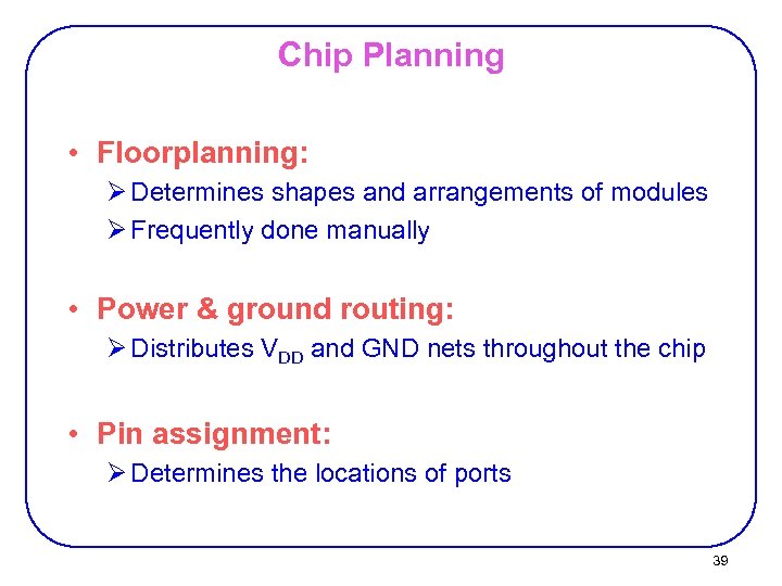 Chip Planning • Floorplanning: Ø Determines shapes and arrangements of modules Ø Frequently done