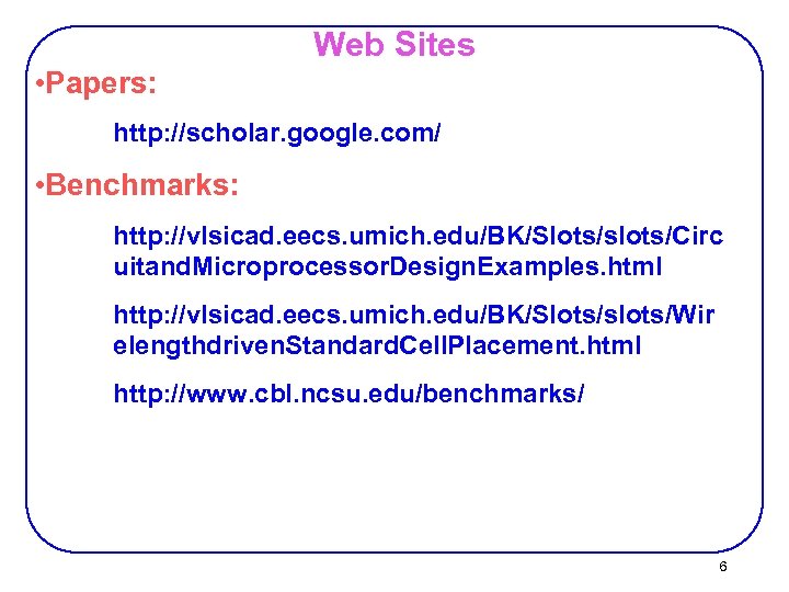 Web Sites • Papers: http: //scholar. google. com/ • Benchmarks: http: //vlsicad. eecs. umich.