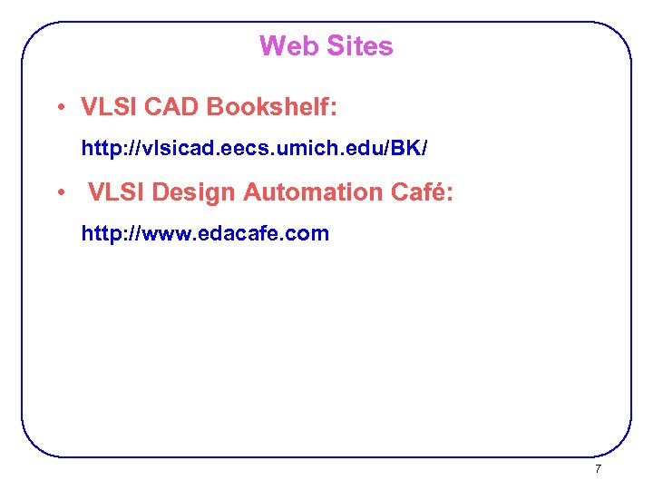 Web Sites • VLSI CAD Bookshelf: http: //vlsicad. eecs. umich. edu/BK/ • VLSI Design