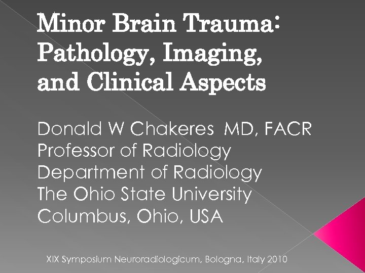 Minor Brain Trauma: Pathology, Imaging, and Clinical Aspects Donald W Chakeres MD, FACR Professor