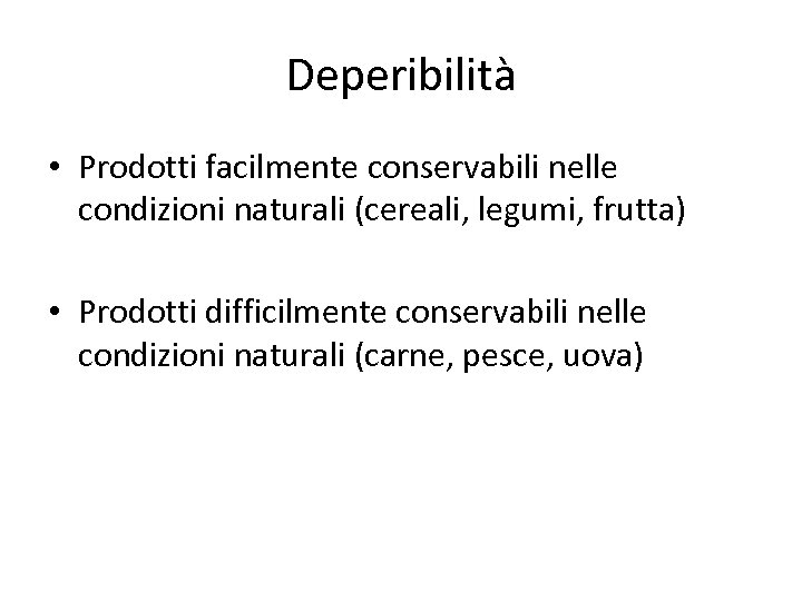 Deperibilità • Prodotti facilmente conservabili nelle condizioni naturali (cereali, legumi, frutta) • Prodotti difficilmente