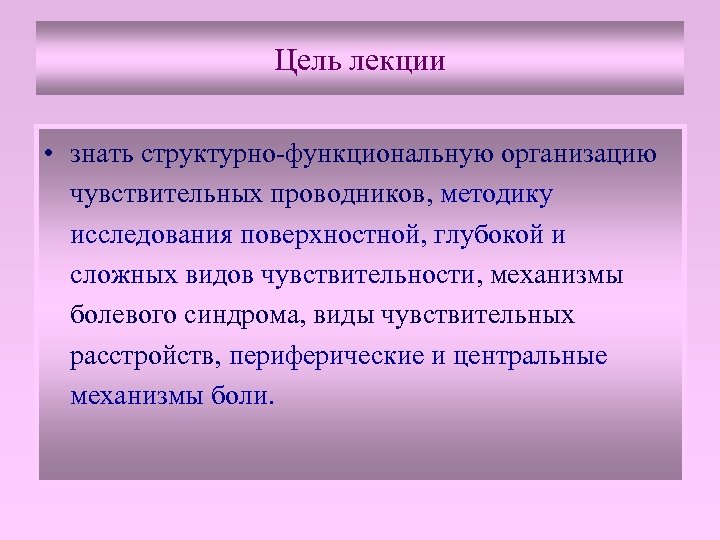 Цель лекции • знать структурно-функциональную организацию чувствительных проводников, методику исследования поверхностной, глубокой и сложных