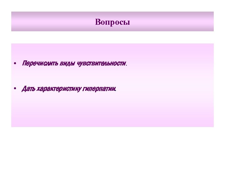 Вопросы • Перечислить виды чувствительности. • Дать характеристику гиперпатии. 