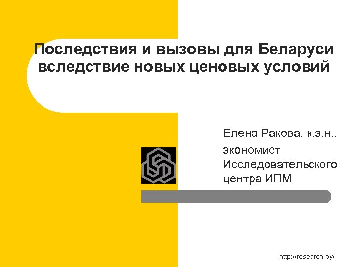 Последствия и вызовы для Беларуси вследствие новых ценовых условий Елена Ракова, к. э. н.