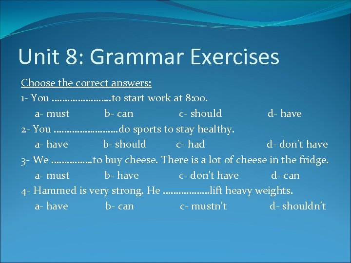 Unit 8: Grammar Exercises Choose the correct answers: 1 - You …………………. . to