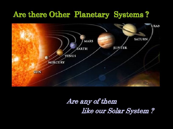 Are there Other Planetary Systems ? Are any of them like our Solar System