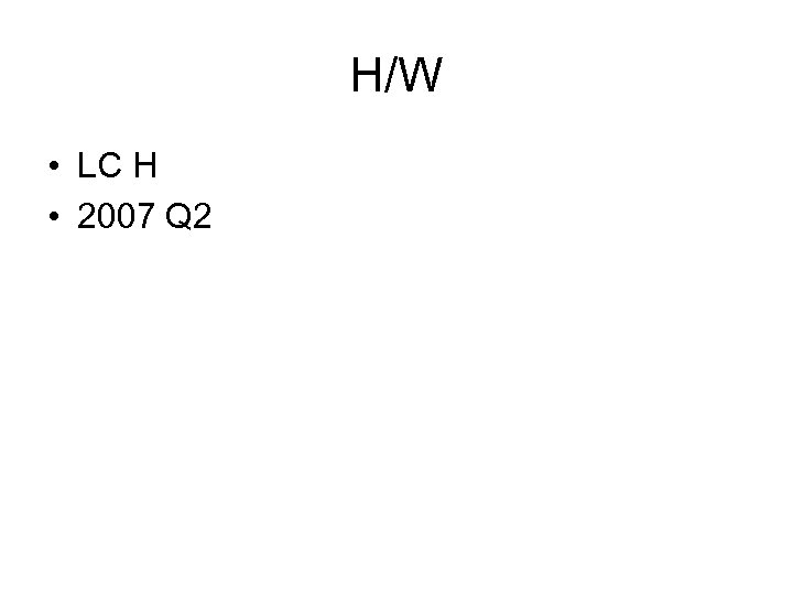 H/W • LC H • 2007 Q 2 