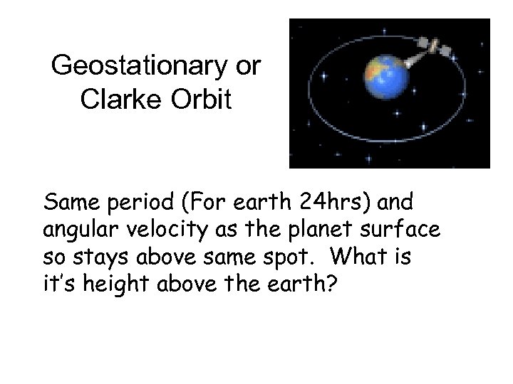 Geostationary or Clarke Orbit Same period (For earth 24 hrs) and angular velocity as