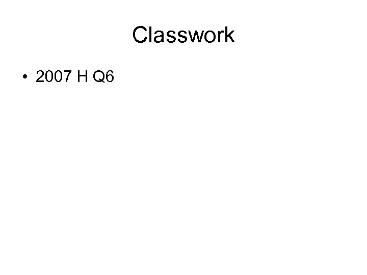 Classwork • 2007 H Q 6 