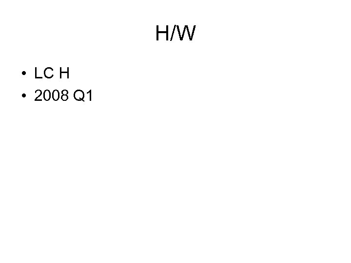 H/W • LC H • 2008 Q 1 