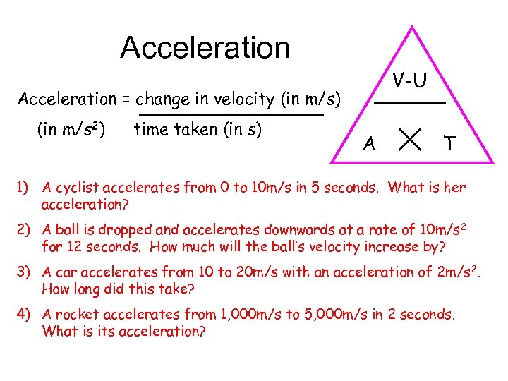 Acceleration V-U Acceleration = change in velocity (in m/s) (in m/s 2) time taken