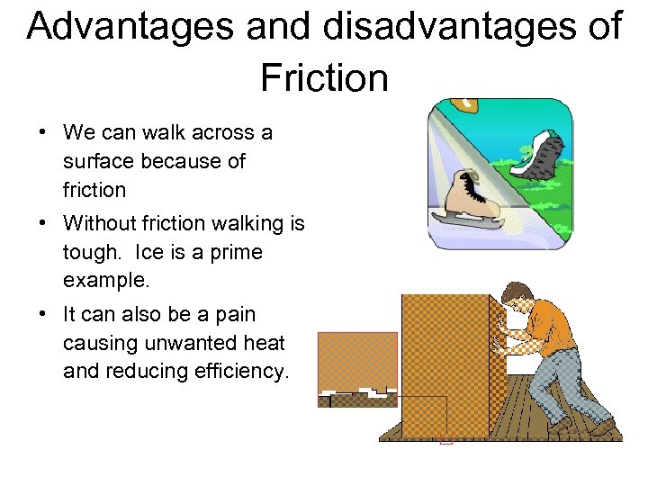 Advantages and disadvantages of Friction • We can walk across a surface because of