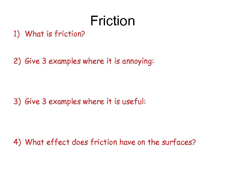 1) What is friction? Friction 2) Give 3 examples where it is annoying: 3)