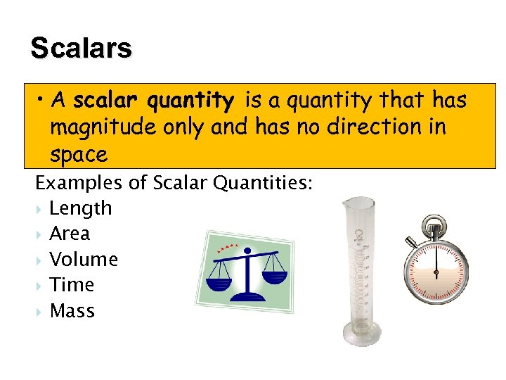 Scalars • A scalar quantity is a quantity that has magnitude only and has