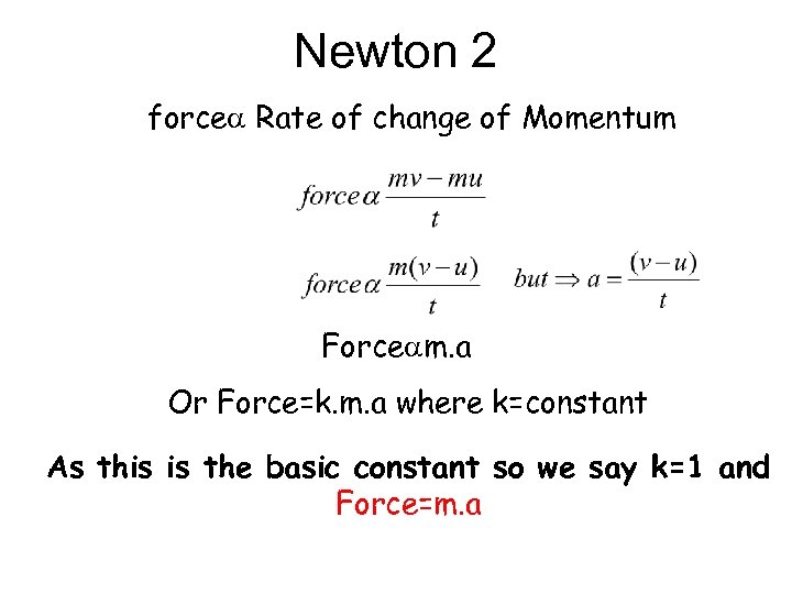 Newton 2 force Rate of change of Momentum Force m. a Or Force=k. m.