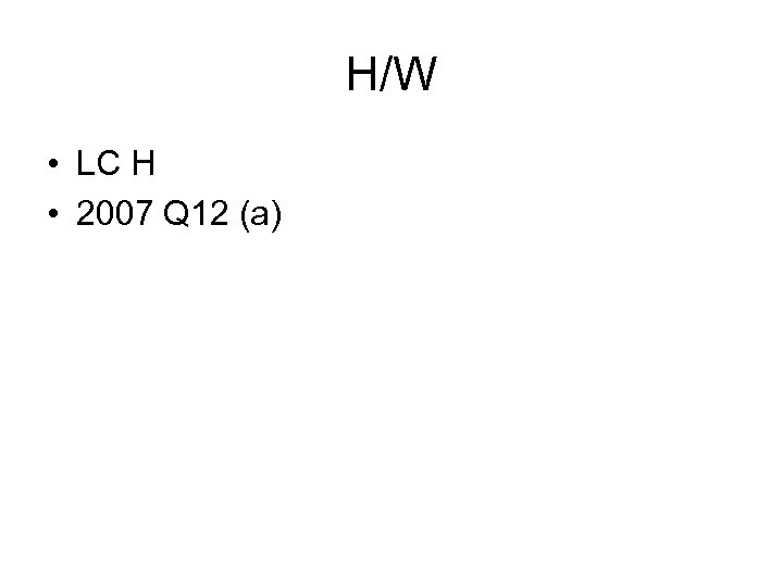 H/W • LC H • 2007 Q 12 (a) 