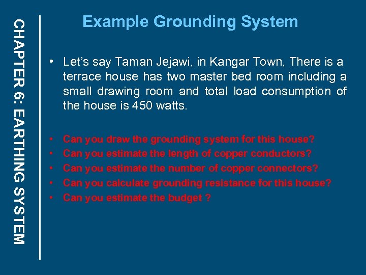 CHAPTER 6: EARTHING SYSTEM Example Grounding System • Let’s say Taman Jejawi, in Kangar