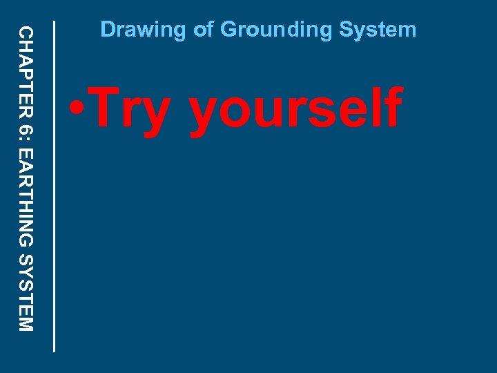 CHAPTER 6: EARTHING SYSTEM Drawing of Grounding System • Try yourself 