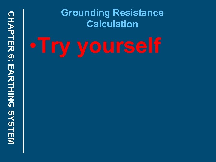 CHAPTER 6: EARTHING SYSTEM Grounding Resistance Calculation • Try yourself 