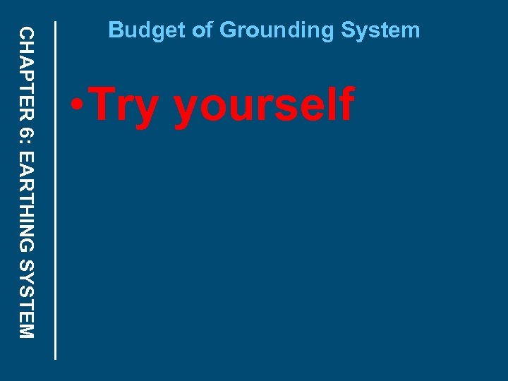 CHAPTER 6: EARTHING SYSTEM Budget of Grounding System • Try yourself 