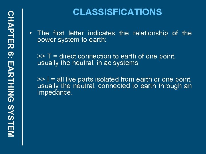 CHAPTER 6: EARTHING SYSTEM CLASSISFICATIONS • The first letter indicates the relationship of the