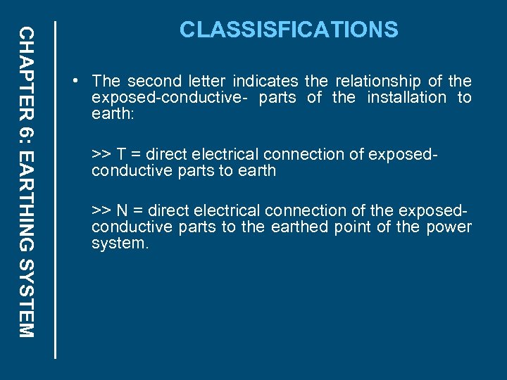 CHAPTER 6: EARTHING SYSTEM CLASSISFICATIONS • The second letter indicates the relationship of the