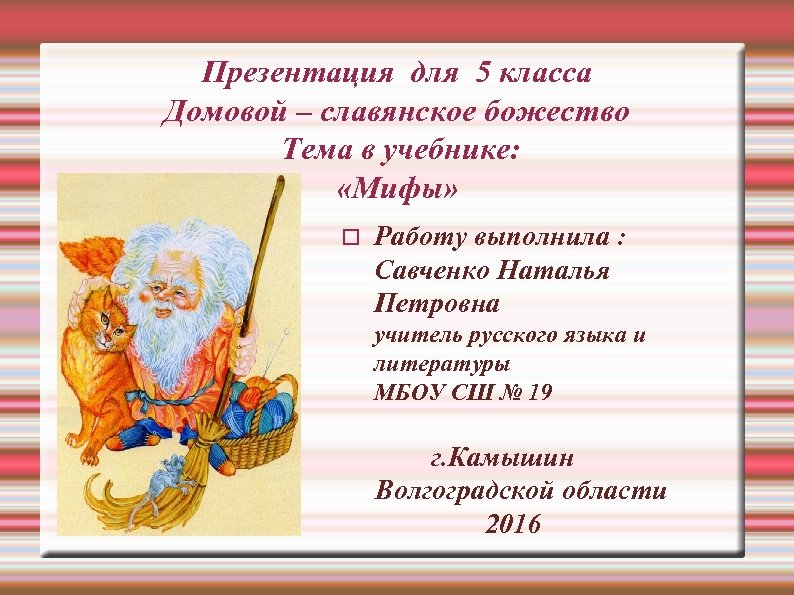 Презентация для 5 класса Домовой – славянское божество Тема в учебнике: «Мифы» Работу выполнила