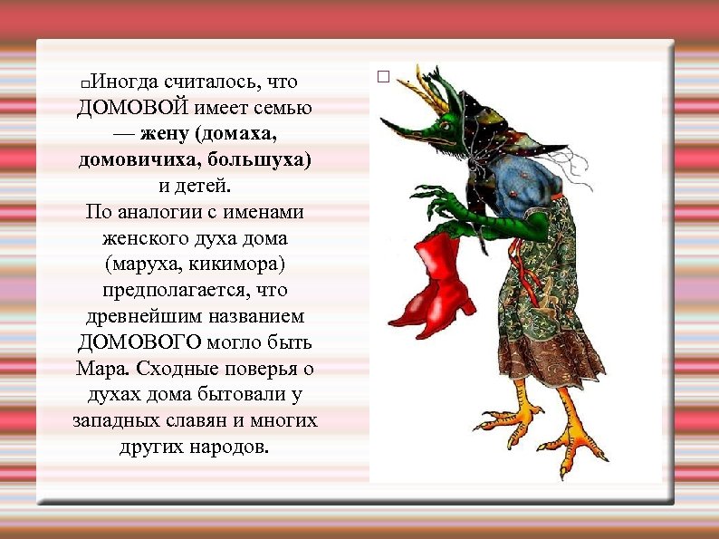 Иногда считалось, что ДОМОВОЙ имеет семью — жену (домаха, домовичиха, большуха) и детей. По