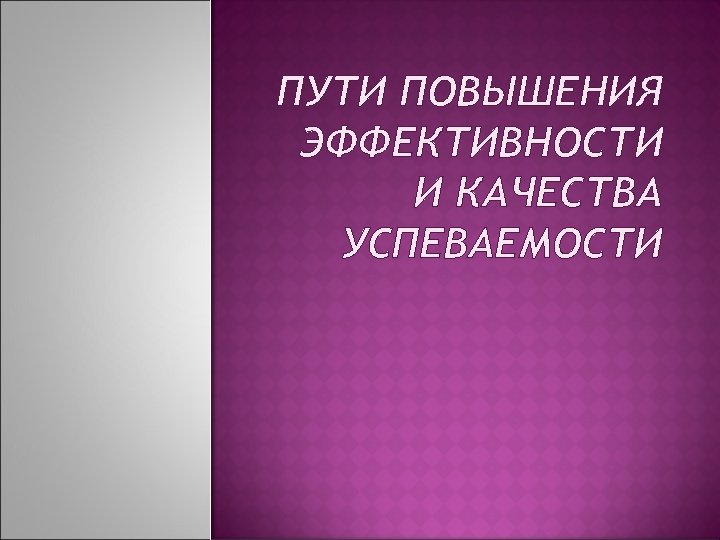 ПУТИ ПОВЫШЕНИЯ ЭФФЕКТИВНОСТИ И КАЧЕСТВА УСПЕВАЕМОСТИ 