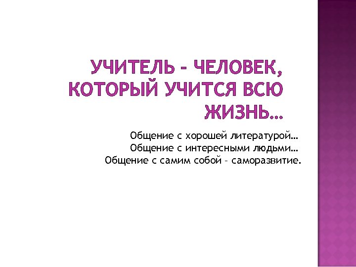 УЧИТЕЛЬ – ЧЕЛОВЕК, КОТОРЫЙ УЧИТСЯ ВСЮ ЖИЗНЬ… Общение с хорошей литературой… Общение с интересными