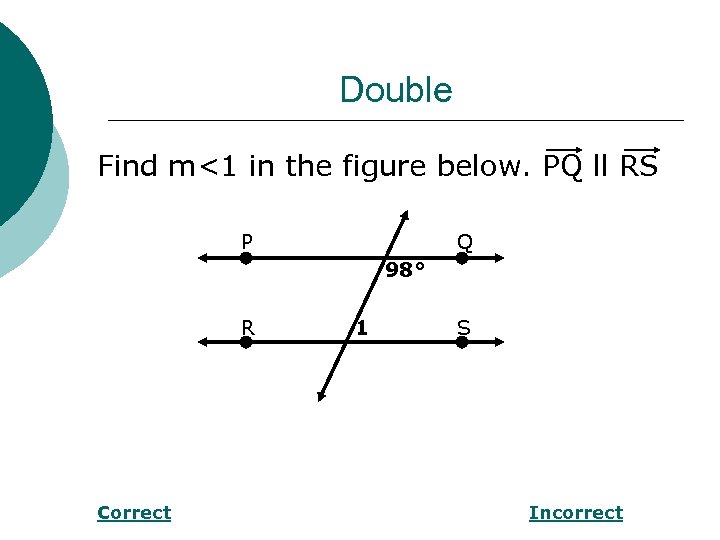 Double Find m<1 in the figure below. PQ ll RS P Q 98° R