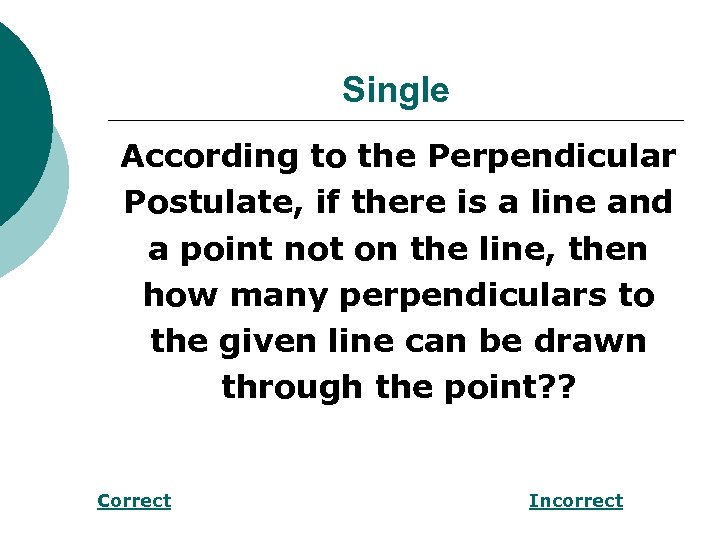 Single According to the Perpendicular Postulate, if there is a line and a point