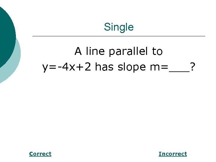 Single A line parallel to y=-4 x+2 has slope m=___? Correct Incorrect 