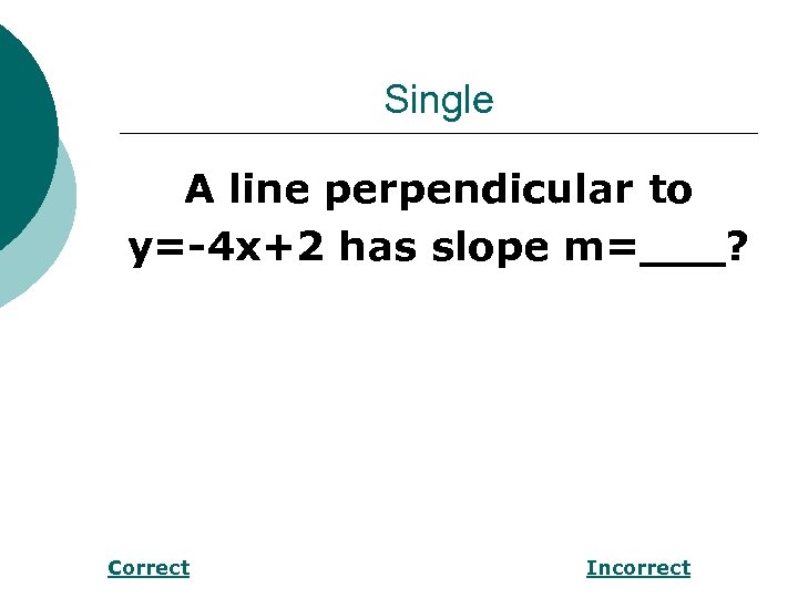 Single A line perpendicular to y=-4 x+2 has slope m=___? Correct Incorrect 