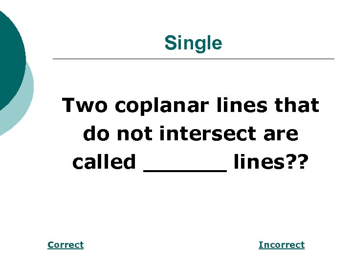 Single Two coplanar lines that do not intersect are called ______ lines? ? Correct