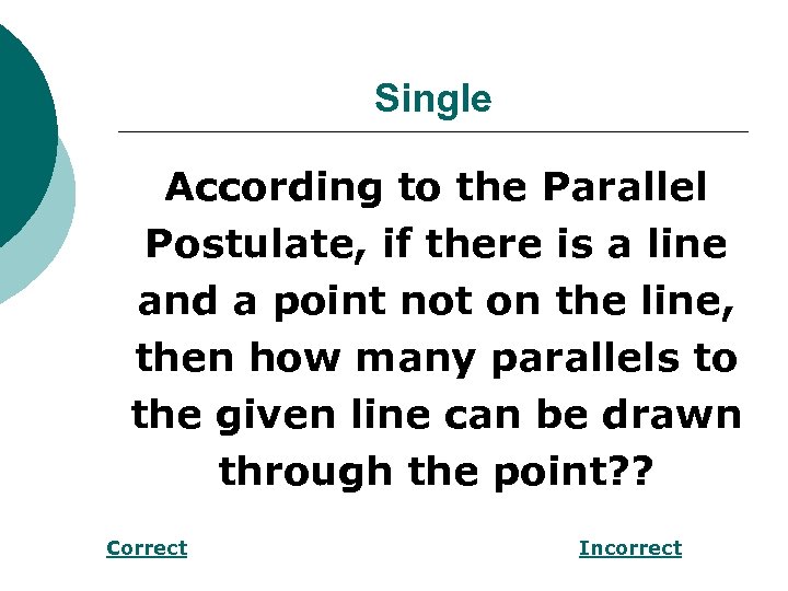 Single According to the Parallel Postulate, if there is a line and a point